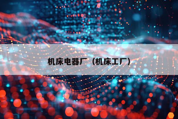 机床电器厂（机床工厂）