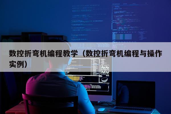 数控折弯机编程教学（数控折弯机编程与操作实例）