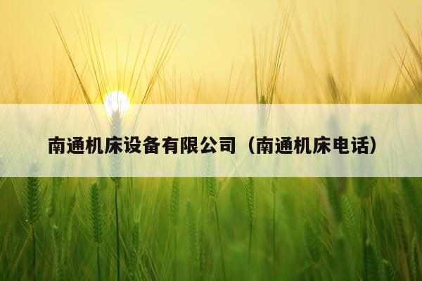 南通机床设备有限公司（南通机床电话）