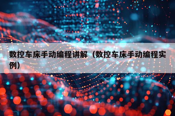 数控车床手动编程讲解（数控车床手动编程实例）