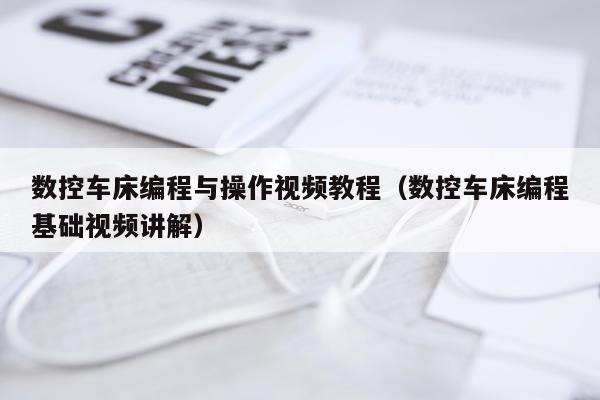 数控车床编程与操作视频教程（数控车床编程基础视频讲解）