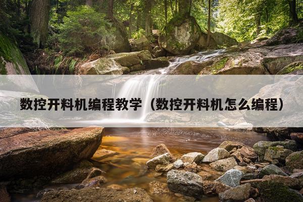 数控开料机编程教学（数控开料机怎么编程）