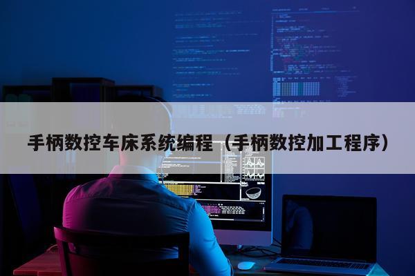 手柄数控车床系统编程（手柄数控加工程序）