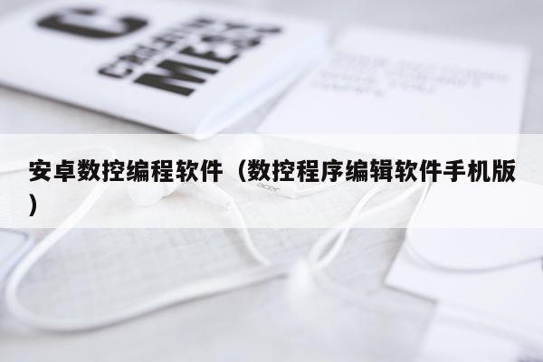安卓数控编程软件（数控程序编辑软件手机版）