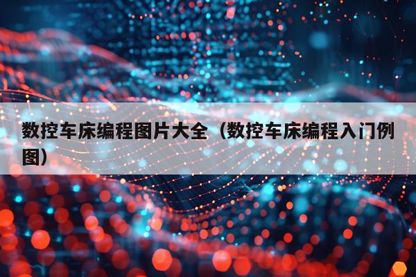 数控车床编程图片大全（数控车床编程入门例图）