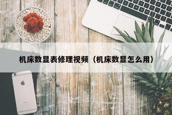 机床数显表修理视频（机床数显怎么用）