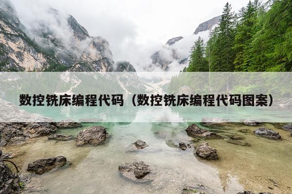 数控铣床编程代码（数控铣床编程代码图案）