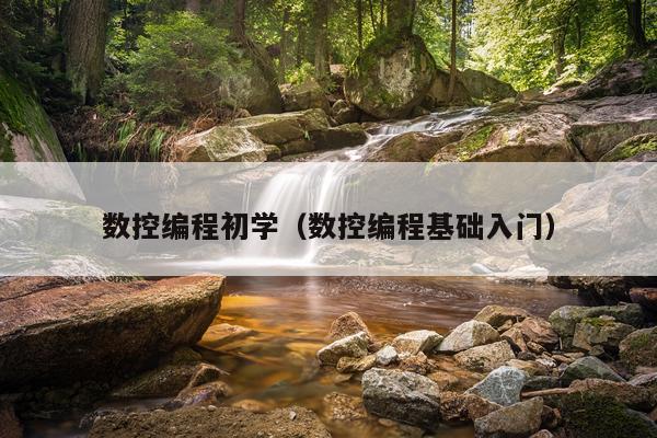 数控编程初学（数控编程基础入门）
