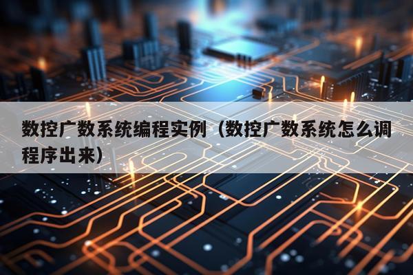 数控广数系统编程实例（数控广数系统怎么调程序出来）
