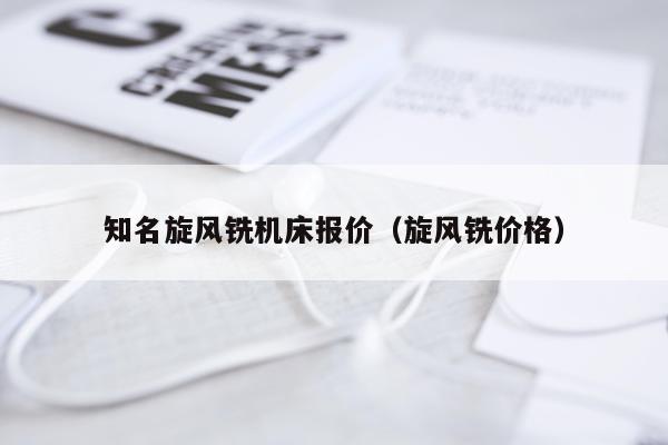 知名旋风铣机床报价（旋风铣价格）