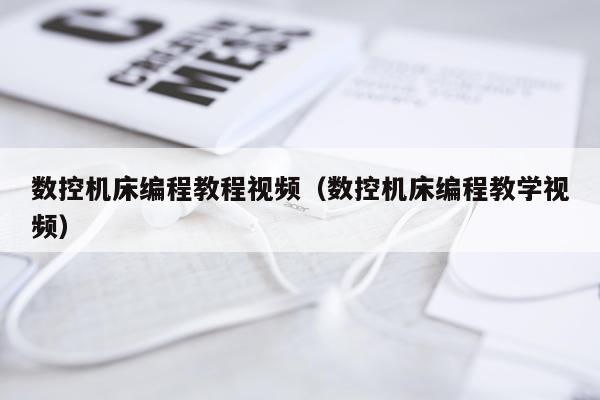 数控机床编程教程视频（数控机床编程教学视频）
