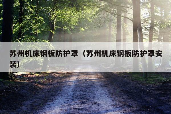 苏州机床钢板防护罩（苏州机床钢板防护罩安装）