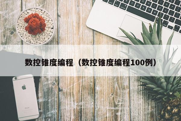 数控锥度编程（数控锥度编程100例）