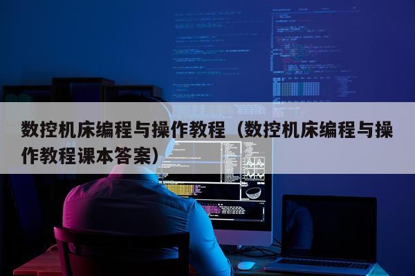 数控机床编程与操作教程（数控机床编程与操作教程课本答案）
