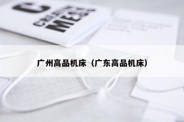 广州高品机床（广东高品机床）
