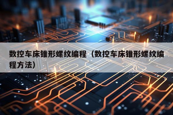 数控车床锥形螺纹编程（数控车床锥形螺纹编程方法）