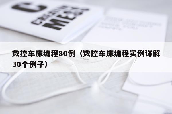 数控车床编程80例（数控车床编程实例详解30个例子）