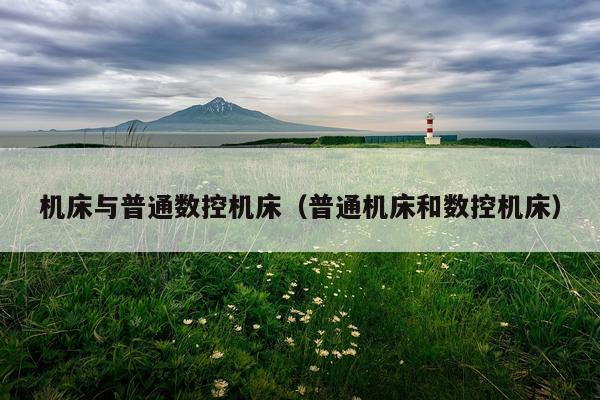 机床与普通数控机床（普通机床和数控机床）