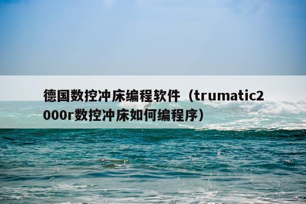 德国数控冲床编程软件（trumatic2000r数控冲床如何编程序）