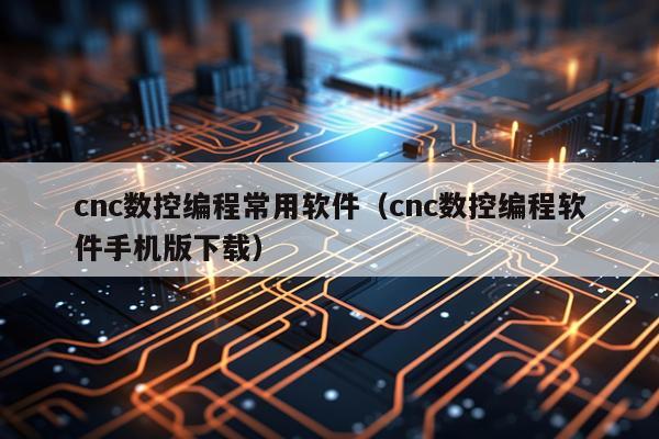 cnc数控编程常用软件（cnc数控编程软件手机版下载）