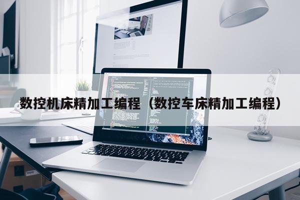 数控机床精加工编程（数控车床精加工编程）
