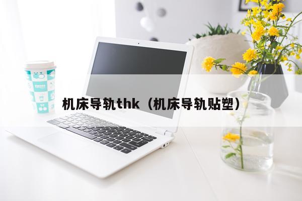 机床导轨thk（机床导轨贴塑）