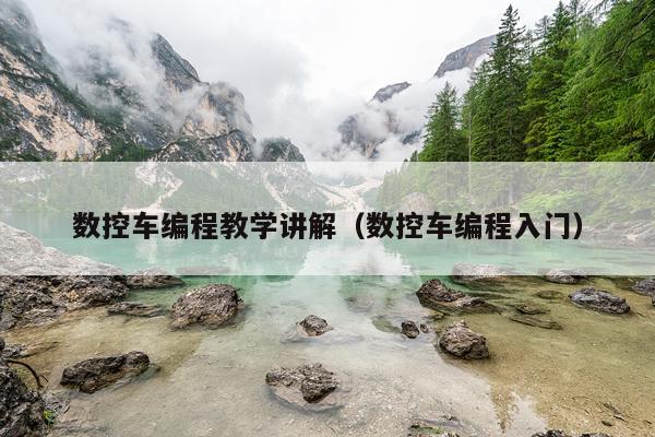 数控车编程教学讲解(数控车编程入门)