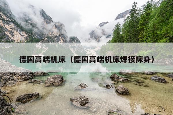 德国高端机床（德国高端机床焊接床身）
