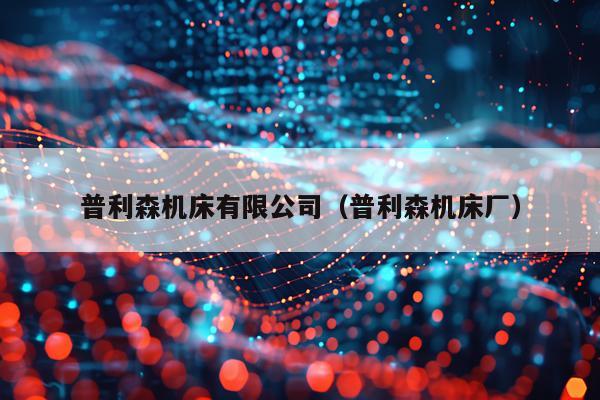 普利森机床有限公司（普利森机床厂）