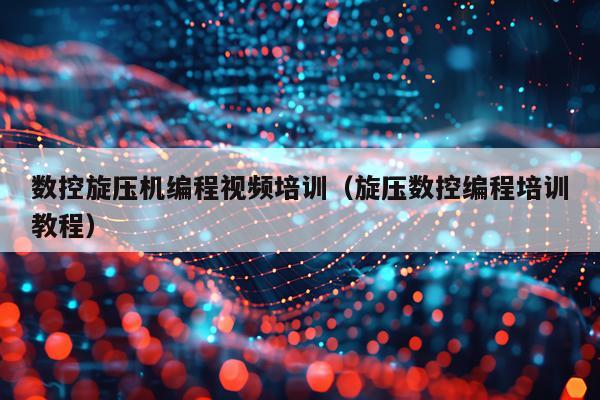 数控旋压机编程视频培训(旋压数控编程培训教程)