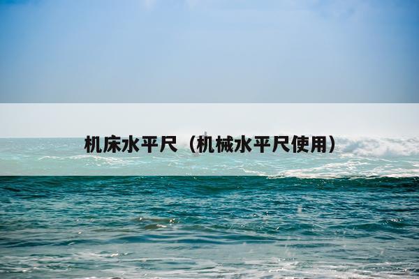 机床水平尺（机械水平尺使用）
